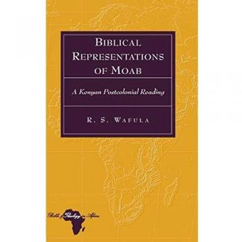 Biblical Representations of Moab: A Kenyan Postcolonial Analysis (Bible and Theology in Africa)