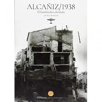ALCAÑIZ 1938. EL BOMBARDEO OLVIDADO - José María Maldonado Moya