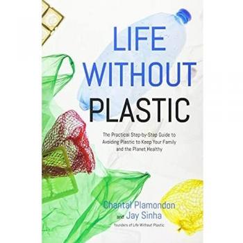 Life Without Plastic: The Practical Step-by-Step Guide to Avoiding Plastic to Keep Your Family and the Planet Healthy