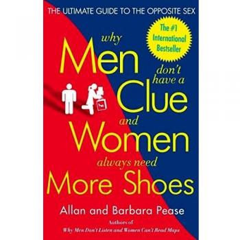 Why Men Don't Have a Clue and Women Always Need More Shoes: The Ultimate Guide to the Opposite Sex