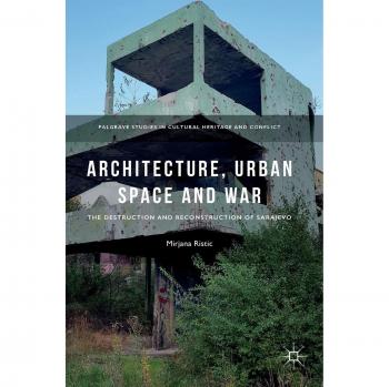 Architecture, Urban Space and War: The Destruction and Reconstruction of Sarajevo