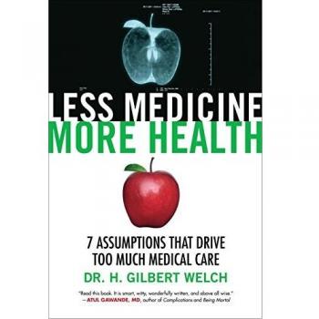 Less Medicine, More Health: 7 Assumptions That Drive Too Much Medical Care