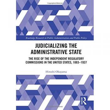 Judicializing the Administrative State: The Rise of the Independent Regulatory Commissions in the United States, 1883-1937
