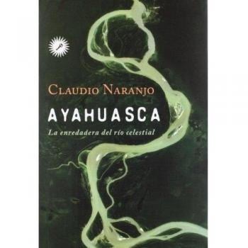 Ayahuasca. La enredadera del rio celestial: La enredadera del río celestial