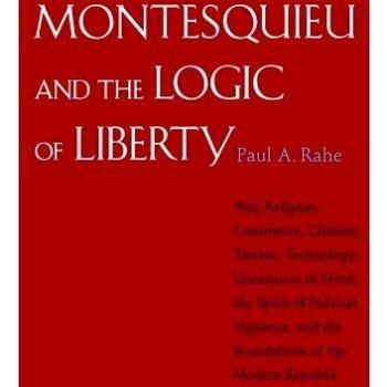Montesquieu and the Logic of Liberty: War, Religion, Commerce, Climate, Terrain, Technology, Uneasiness of Mind, the Spirit of Political Vigilance, and the Foundations of the Modern Republic