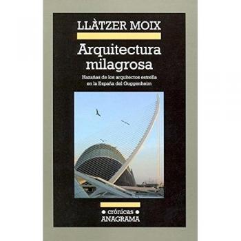 Arquitectura milagrosa: Hazañas de los arquitectos estrella en la España del Guggenheim - Llàtzer Moix Puig