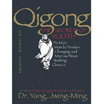 Qigong, the Secret of Youth: Da Mo's Muscle/tendon and Marrow/brain Washing Classics