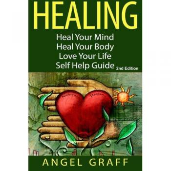 Healing: Heal Your Mind; Heal Your Body; Love Your Life: Self Help Guide