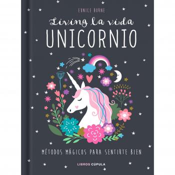 Living la vida unicornio: Métodos mágicos para sentirte bien - Eunice Horne