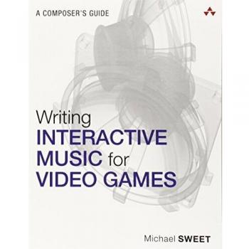 Writing Interactive Music for Video Games: A Composer's Guide