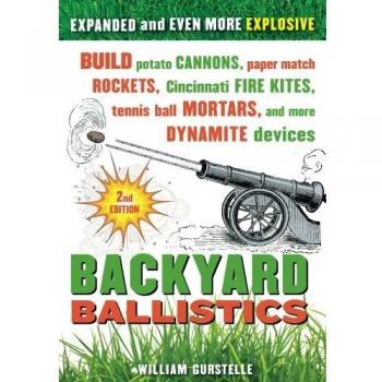 Backyard Ballistics: Build Potato Cannons, Paper Match Rockets, Cincinnati Fire Kites, Tennis Ball Mortars, and More Dynamite Devices