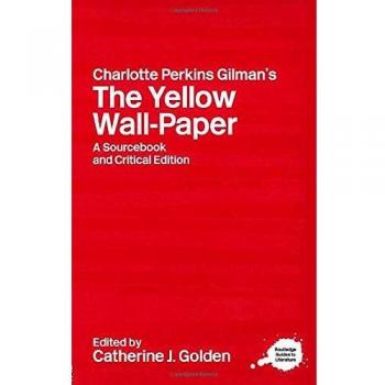 Charlotte Perkins Gilman's The Yellow Wall-Paper: A Sourcebook and Critical Edition
