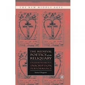The Medieval Poetics of the Reliquary: Enshrinement, Inscription, Performance