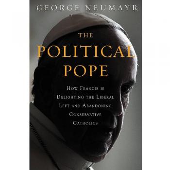 The Political Pope: How Pope Francis Is Delighting the Liberal Left and Abandoning Conservatives