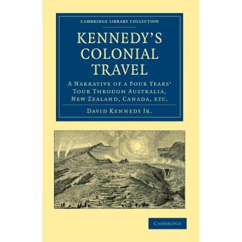 Viaje Colonial de Kennedy: Una Narrativa de Cuatro Años a Través de Australia, Nueva Zelanda, Canadá, etc. (Colección de Biblioteca de Cambridge - Historia de Oceanía)