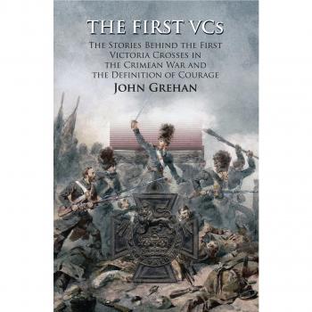 The First VCs: The Stories Behind the First Victoria Crosses in the Crimean War and the Definition of Courage
