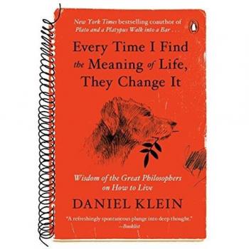 Every Time I Find the Meaning of Life, They Change It: Philosophical Insights on Living Well by Daniel Klein