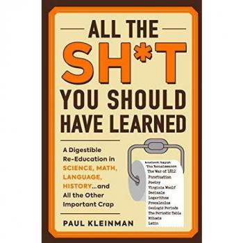 All the Sh*t You Should Have Learned: A Digestible Re-Education in Science, Math, Language, History...and All the Other Important Crap