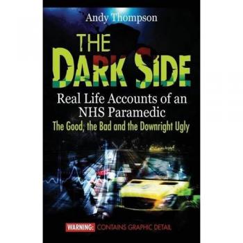 The Dark Side: Real Life Accounts of an NHS Paramedic the Good, the Bad and the Downright Ugly