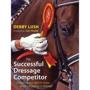 The Successful Dressage Competitor: Everything You Need to Know About Competing in Dressage