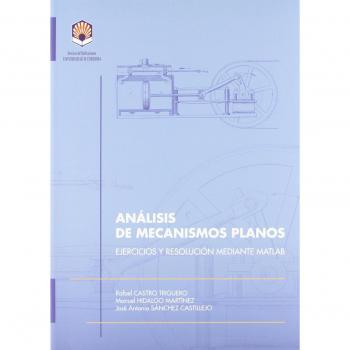Análisis de mecanismos planos. Ejercicios y resolución mediante Matlab - CASTRO TRIGUERO RAFAEL;HIDALGO MARTINEZ MANUEL