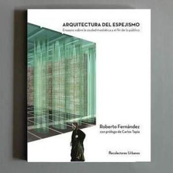 ARQUITECTURA DEL ESPEJISMO: Ensayos sobre la ciudad mediática y el fin de lo público