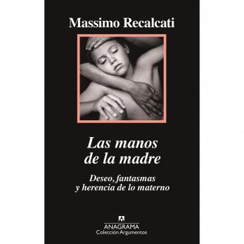 Las manos de la madre: Deseo, fantasmas y herencia de lo materno: 517 - Recalcati, Massimo