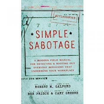Simple Sabotage: A Modern Field Manual for Identifying and Eliminating Workplace Disruptions by Robert M. Galford
