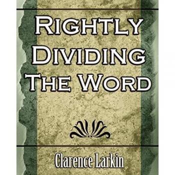 Rightly Dividing the Word: A Comprehensive Guide to Biblical Interpretation by Clarence Larkin
