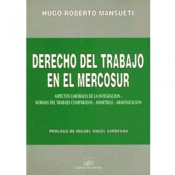 Derecho del Trabajo en el Mercosur: Aspectos Laborales de la Integracion, Normas del Trabajo Comparadas, Asimetrias, Armonizacion