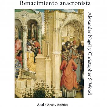 Renacimiento anacronista: 91 - Alexander Nagel Y Christopher Wood