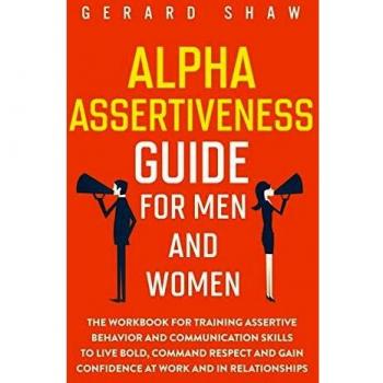 Guía de Asertividad Alpha para Hombres y Mujeres: Cuaderno de Ejercicios para Entrenar Comportamientos Asertivos y Habilidades de Comunicación para Vivir con Valentía, Ganar Respeto y Aumentar la Conf