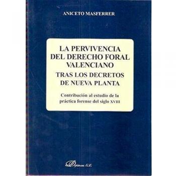La pervivencia del derecho foral valenciano. Tras los decretos de nueva planta: Contribución al estudio de la práctica forense del siglo XVIII