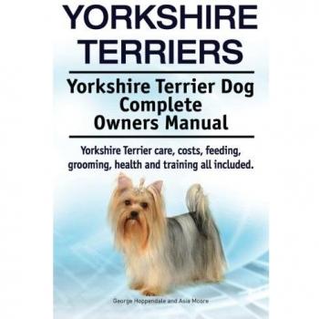 Yorkshire Terriers. Yorkshire Terrier Dog Complete Owners Manual. Yorkshire Terrier care, costs, feeding, grooming, health and training all included.