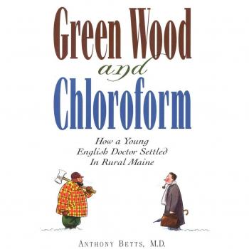 Green Wood and Chloroform: A Young English Doctor's Journey in Rural Maine