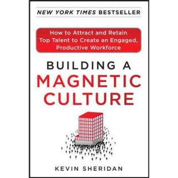 Building a Magnetic Culture: How to Attract and Retain Top Talent to Create an Engaged, Productive Workforce: How to Attract and Retain Top Talent to ... Productive Workforce