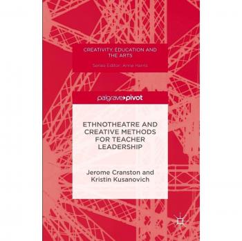 Ethnotheatre and Creative Leadership Methods for Educators: A Guide to Creativity in Education and the Arts