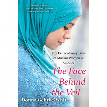 Face Behind the Veil, The The Extraordinary Lives of Muslim Women in America