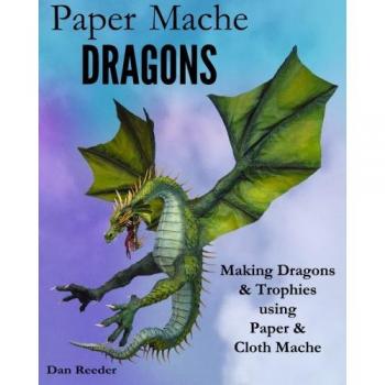 Paper Mache Dragons: Making Dragons & Trophies using Paper & Cloth Mache