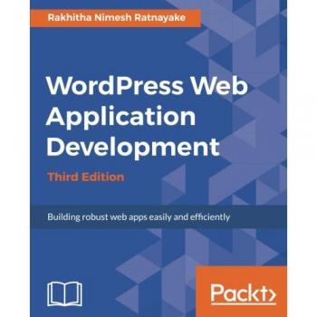 WordPress Web Application Development - Third Edition: Efficiently Build Robust Web Apps