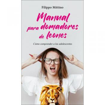 Manual para Domadores De leones: Cómo comprender a los adolescentes