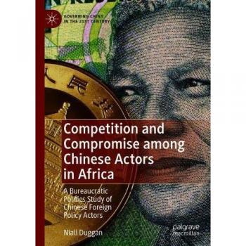 Competition and Compromise among Chinese Actors in Africa: A Bureaucratic Politics Study of Chinese Foreign Policy Actors