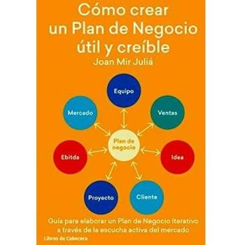 Cómo crear un Plan de Negocio útil y creíble: Guía para elaborar un Plan de Negocio Iterativo a través de la escucha activa del mercado