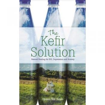 The Kefir Solution: Natural Healing for IBS, Depression and Anxiety