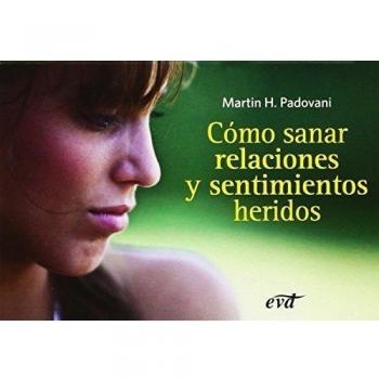 Cómo sanar relaciones y sentimientos heridos - Padovani, Martin H.