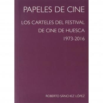 Papeles de cine: Los carteles del Festival de Cine de Huesca, 1973-2016 - Sánchez López, Roberto