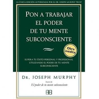 Pon A Trabajar El Poder De Tu Mente Subconsciente: Supera tu éxito personal y profesional utilizando el poder de tu mente subconsciente