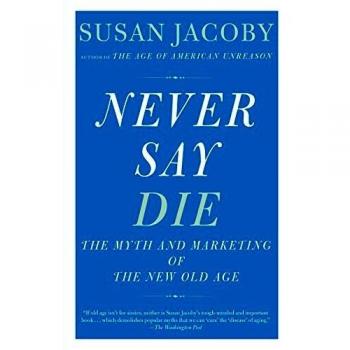 Never Say Die: The Myth and Marketing of the New Old Age