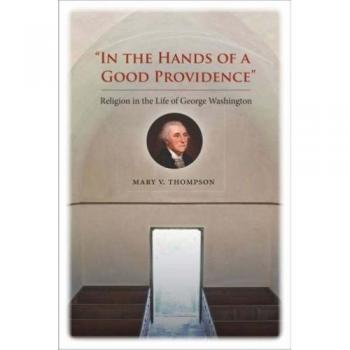 In the Hands of a Good Providence: Religion in the Life of George Washington