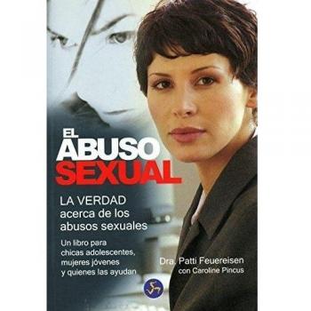 El abuso sexual: La verdad acerca de los abusos sexuales. Un libro para chicas adolescentes, mujeres jóvenes y quienes las ayudan
